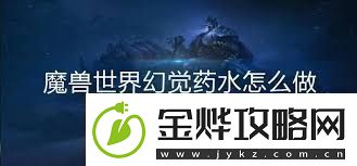 魔兽世界幻觉药水的作用是什么探索魔兽世界中幻觉药水的功能与效果