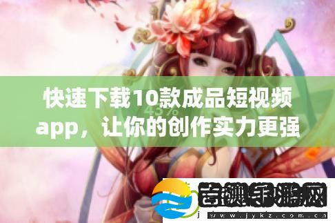 10款最热门成品短视频app下载安装