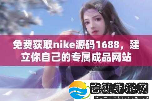 成品在线站W灬源码16881.轻松获取W灬源码提升1688拓展效果