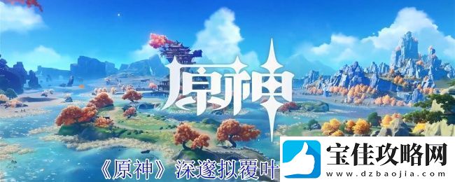 原神深邃拟覆叶打法攻略