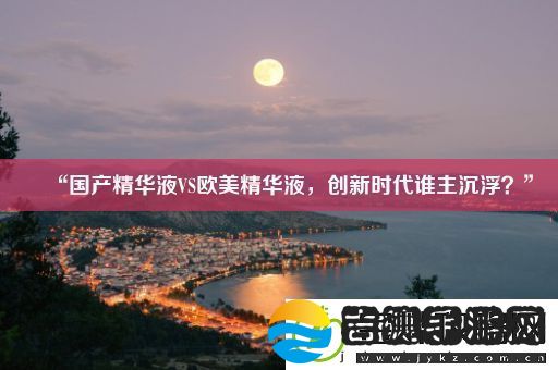 “国产精华液VS欧美精华液