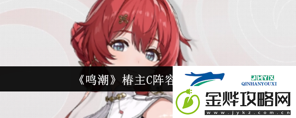 鸣潮椿主C阵容搭配一览