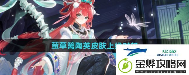 决战平安京萤草篱陶英皮肤什么时候出