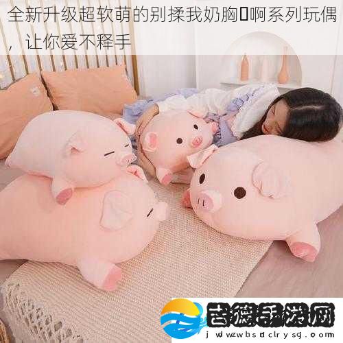 全新升级超软萌的别揉我奶胸⋯啊系列玩偶