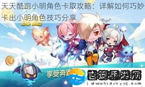 天天酷跑小明角色卡取攻略