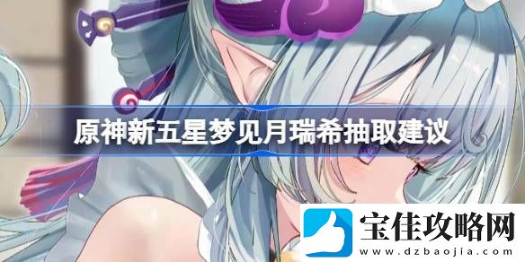 原神新五星梦见月瑞希是否值得抽取