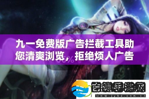 九一免费版广告拦截工具助您清爽浏览