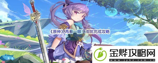 原神再看一眼！成就完成攻略