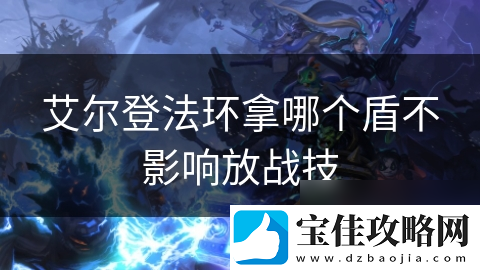 艾尔登法环拿哪个盾不影响放战技