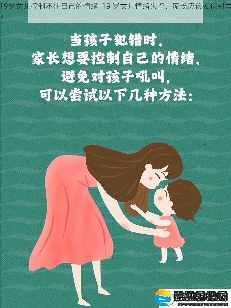 19岁女儿控制不住自己的情绪19岁女儿情绪失控家长应该如何引导