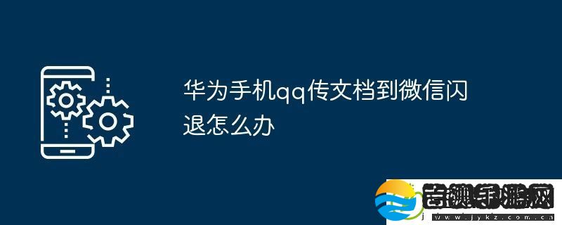 华为手机qq传文档到微信闪退怎么办