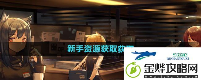 明日方舟新手资源如何获取