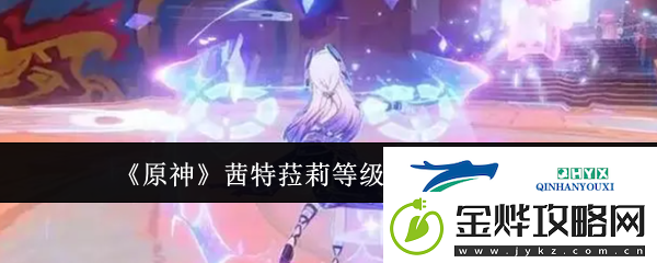 原神茜特菈莉等级突破材料有哪些