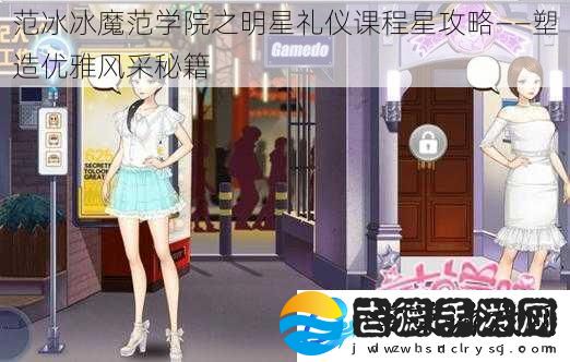 范冰冰魔范学院之明星礼仪课程星攻略——塑造优雅风采秘籍