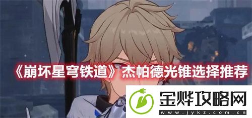 崩坏星穹铁道杰帕德光锥怎么选择