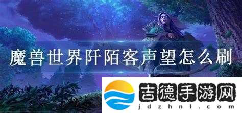 如何高效提升魔兽世界阡陌客声望的最佳方法与技巧