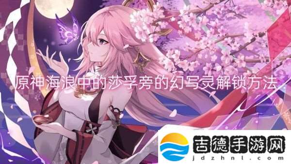原神海浪中的莎孚旁的幻写灵解锁方法原神海浪中的莎孚旁的幻写灵解锁一览