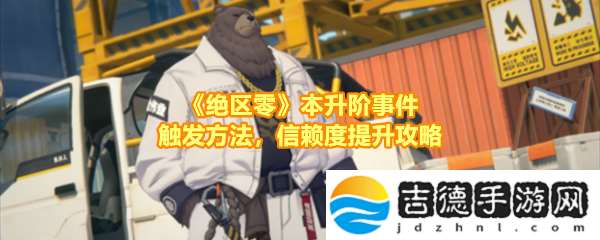 绝区零本升阶事件任务有哪些怎么做绝区零本升阶事件任务事件在哪触发讲解
