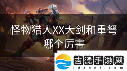 怪物猎人XX大剑和重弩哪个厉害