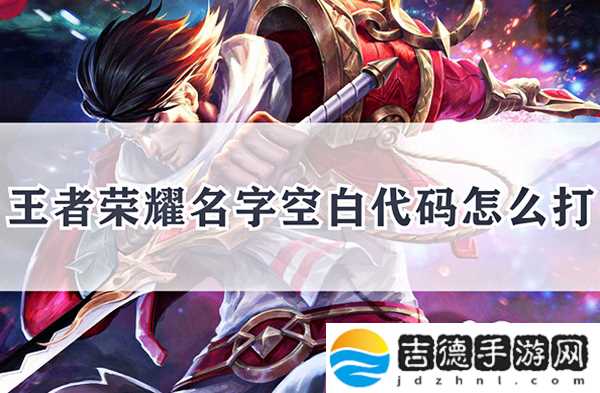 王者荣耀名字空白代码怎么打 王者荣耀名字空白代码怎么打