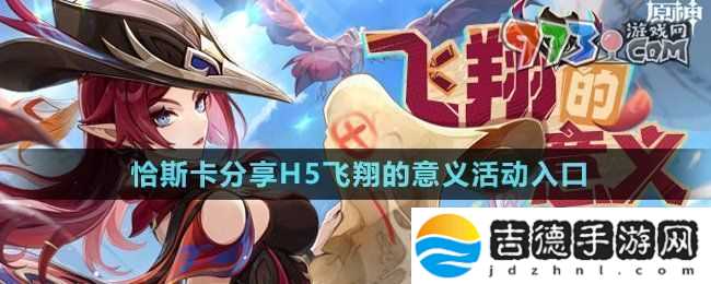 原神飞翔的意义活动在哪参与恰斯卡分享H5飞翔的意义活动入口