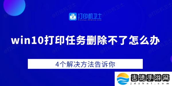 win10打印任务删除不了怎么办 4个解决方法告诉你