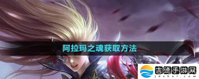 魔域手游阿拉玛之魂怎么获得-阿拉玛之魂获取方法