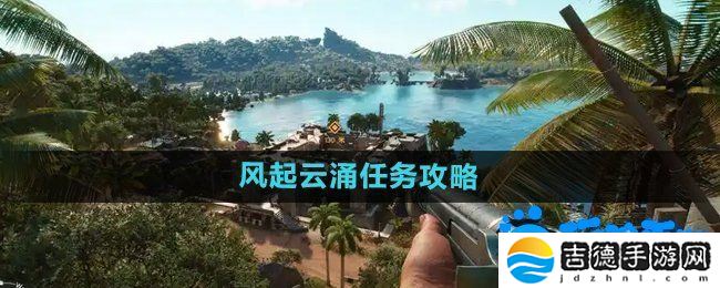 孤岛惊魂6风起云涌任务怎么做-风起云涌任务攻略