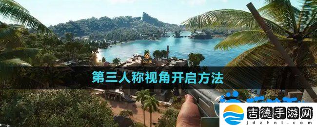 孤岛惊魂6第三人称怎么开-第三人称视角开启方法