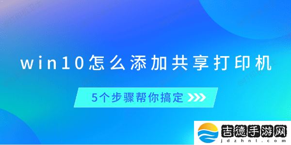win10怎么添加共享打印机 5个步骤帮你搞定