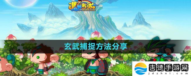 造梦西游3玄武怎么捕捉-玄武捕捉方法分享