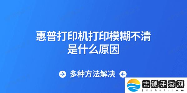 惠普打印机打印模糊不清是什么原因 多种方法解决