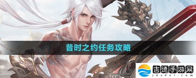 天谕手游昔时之约怎么做-昔时之约任务攻略