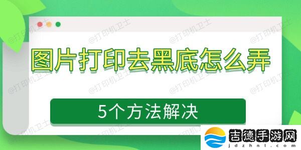 图片打印去黑底怎么弄 5个方法解决