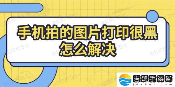 手机拍的图片打印很黑怎么解决 解决方法全攻略