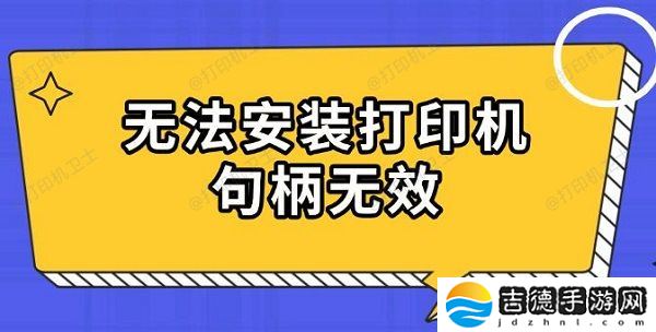 无法安装打印机句柄无效 原因及解决指南