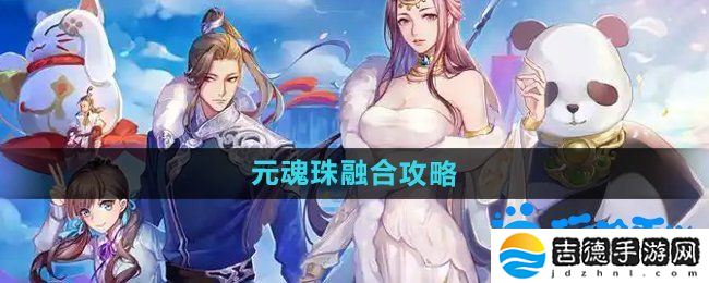 天下手游元魂珠怎么融合-元魂珠融合攻略