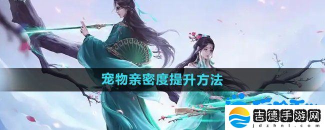 问道手游宠物亲密度怎么提升-宠物亲密度提升方法