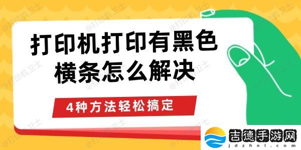 打印机打印有黑色横条怎么解决 打印机打印有黑色横条怎么解决 4种方法轻松搞定