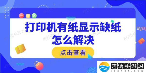 打印机有纸显示缺纸怎么解决 常见原因与解决方法