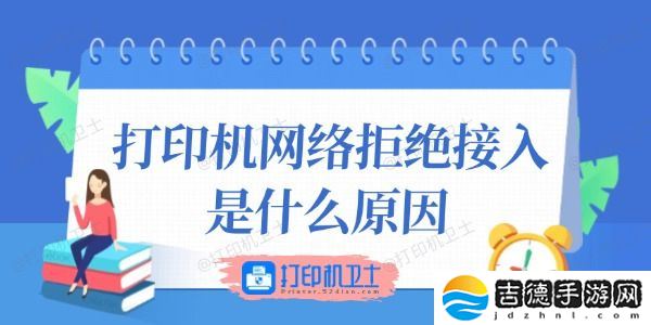 打印机网络拒绝接入是什么原因 这里有答案！