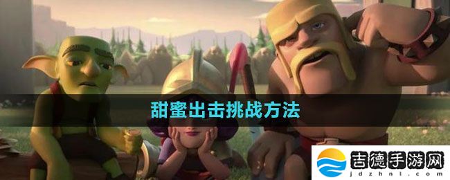 部落冲突甜蜜出击挑战怎么过-甜蜜出击挑战过关方法