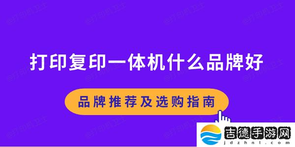 打印复印一体机什么品牌好 品牌推荐及选购指南