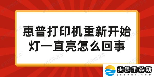 惠普打印机重新开始灯一直亮怎么回事 试试这些方法