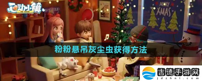 心动小镇粉粉悬吊灰尘虫怎么获得-粉粉悬吊灰尘虫获得方法