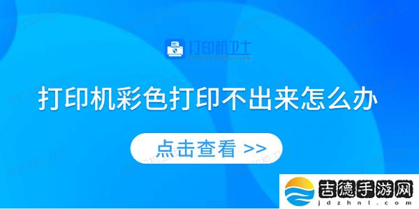 打印机彩色打印不出来怎么办 4种方法教你解决 打印机彩色打印不出来怎么办 4种方法教你解决