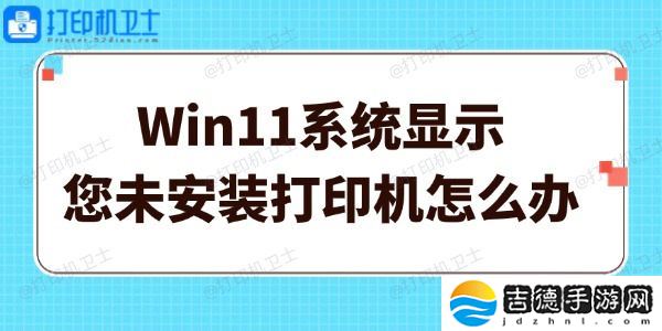Win11系统显示您未安装打印机怎么办