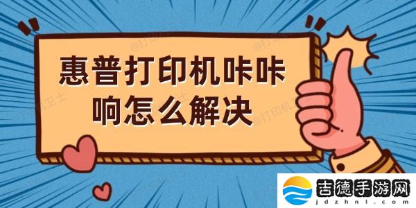 惠普打印机咔咔响怎么解决 详细解决方法解析