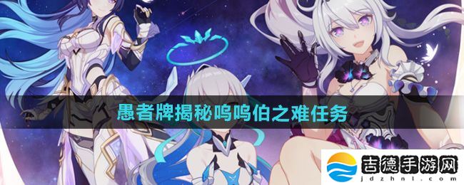 崩坏3愚者牌揭秘呜呜伯之难任务怎么做-愚者牌揭秘呜呜伯之难任务攻略