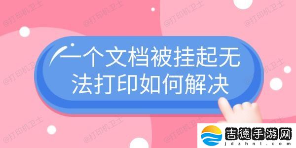 一个文档被挂起无法打印如何解决 4个常见解决方法